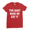 the baby made me eat Ladies Fitted T-Shirt