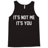it's not me it's you Tank Top