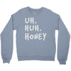 uh huh honey Crewneck Sweatshirt