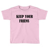 keep your friends Toddler T-shirt