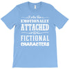 i am too emotionally attached to fictional characters T-Shirt
