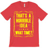 that's a horrible idea what time T-Shirt
