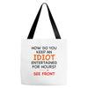 how do you keep an idiot entertained for hours see front Tote Bags