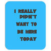 really didn't want to be here today girls Mousepad
