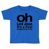 oh lord jesus it's a fire Toddler T-shirt