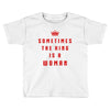 Sometimes The King Is A Woman Toddler T-shirt