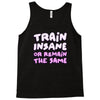 train insane or remain the same Tank Top
