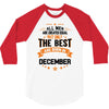 All Men Created Equal But The Best Born In December 3/4 Sleeve Shirt
