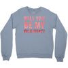 will you be my valentine Crewneck Sweatshirt