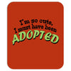 im so cute i must have been adopted Mousepad