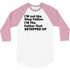 I&rsquo;M not the Step Father I&rsquo;M The Father That STEPPED UP 3/4 Sleeve Shirt