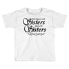 what happens with sisters stays with sisters Toddler T-shirt