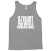 if you met my family you would understand Tank Top