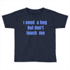 i need a hug  but don't touch me Toddler T-shirt