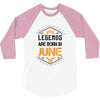 Legends are born in June 3/4 Sleeve Shirt