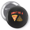 don't be a pizza of shit poop Pin-back button