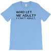 who let me adult i cant adult T-Shirt