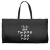 I'll Be There For You Weekender Totes