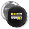 same shirt different day Pin-back button