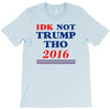 idk not trump though 2016 T-Shirt