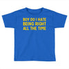 boy do i hate being right all the time Toddler T-shirt