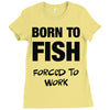 born to fish forced to work Ladies Fitted T-Shirt