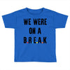 Friends Quote - We Were On A Break Toddler T-shirt
