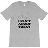 i Can't Adult Today T-Shirt