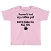 i havent had my coffee yet Toddler T-shirt