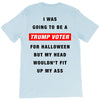 i was going to be a trump voter for halloween but my head wouldn't fit T-Shirt
