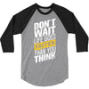 do not wait life goes faster than you think 3/4 Sleeve Shirt