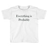 everything is probably Toddler T-shirt