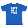 don't be a dnb Toddler T-shirt