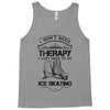 I Don't Need Therapy Just to Go Ice Skating Tank Top