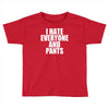 i hate everyone and pants Toddler T-shirt