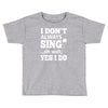 i don't always sing oh wait yes i do Toddler T-shirt