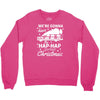 we're gonna have the hap hap happiest christmas Crewneck Sweatshirt
