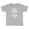keep calm and teach on Toddler T-shirt