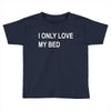 i only love my bed Toddler T-shirt