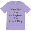 not only im an engineer im also a king T-Shirt