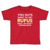 You Guys Want To Get Rufus Back or What Sametimeless Toddler T-shirt