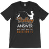 fishing is the answer! T-Shirt