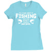 All I Care About Is Fishing And Like Maybe 3 People And Beer Ladies Fitted T-Shirt