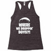 where we droppin' boys Racerback Tank