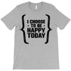 i choose to be happy today T-Shirt
