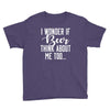 I Wonder If Beer Thinks About Me Youth Tee