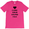 i love your stupid face T-Shirt