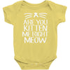 are you kitten me Baby Bodysuit