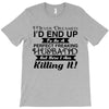 i never dreamed i'd end up to be a perfect freaking husband but here i T-Shirt