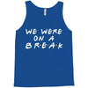 we were on a break Tank Top